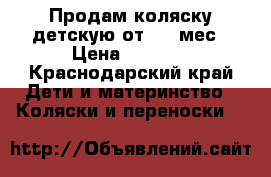 Продам коляску детскую от 0-6 мес › Цена ­ 5 000 - Краснодарский край Дети и материнство » Коляски и переноски   